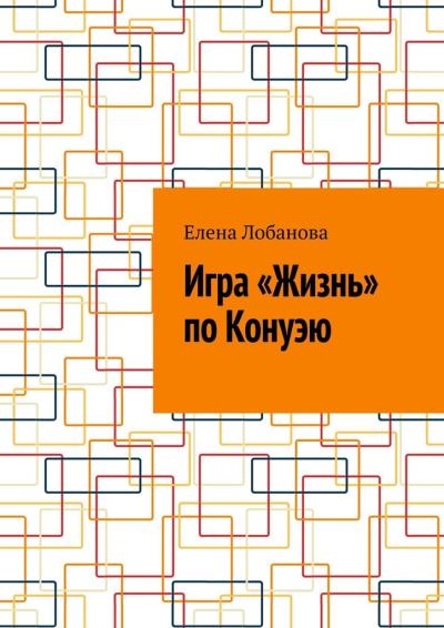 Книга Игра «Жизнь» по Конуэю (Елена Лобанова)